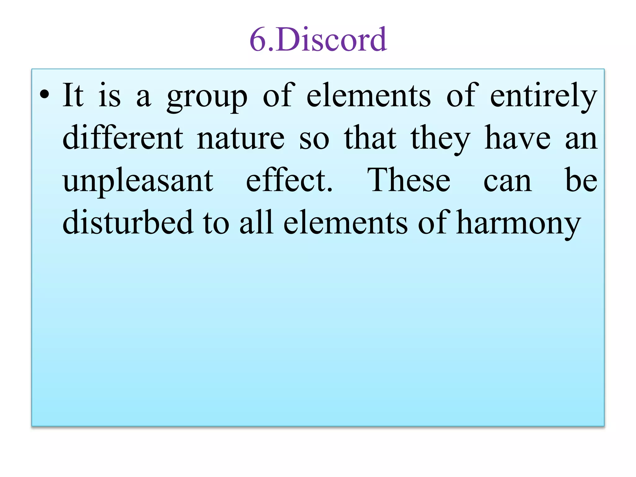 6.Discord
• It is a group of elements of entirely
different nature so that they have an
unpleasant effect. These can be
disturbed to all elements of harmony
 