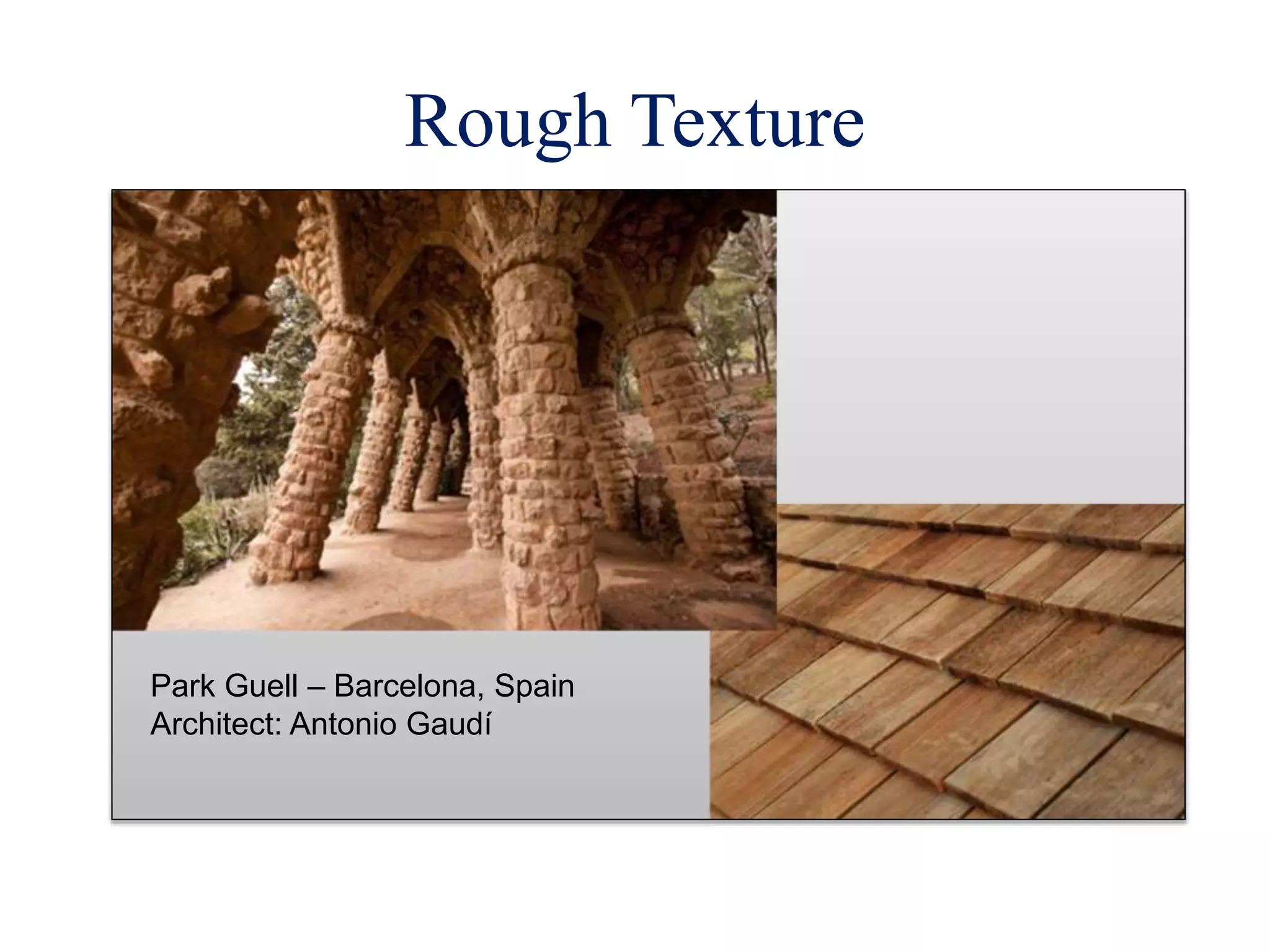 Rough Texture
Park Guell – Barcelona, Spain
Architect: Antonio Gaudí
 