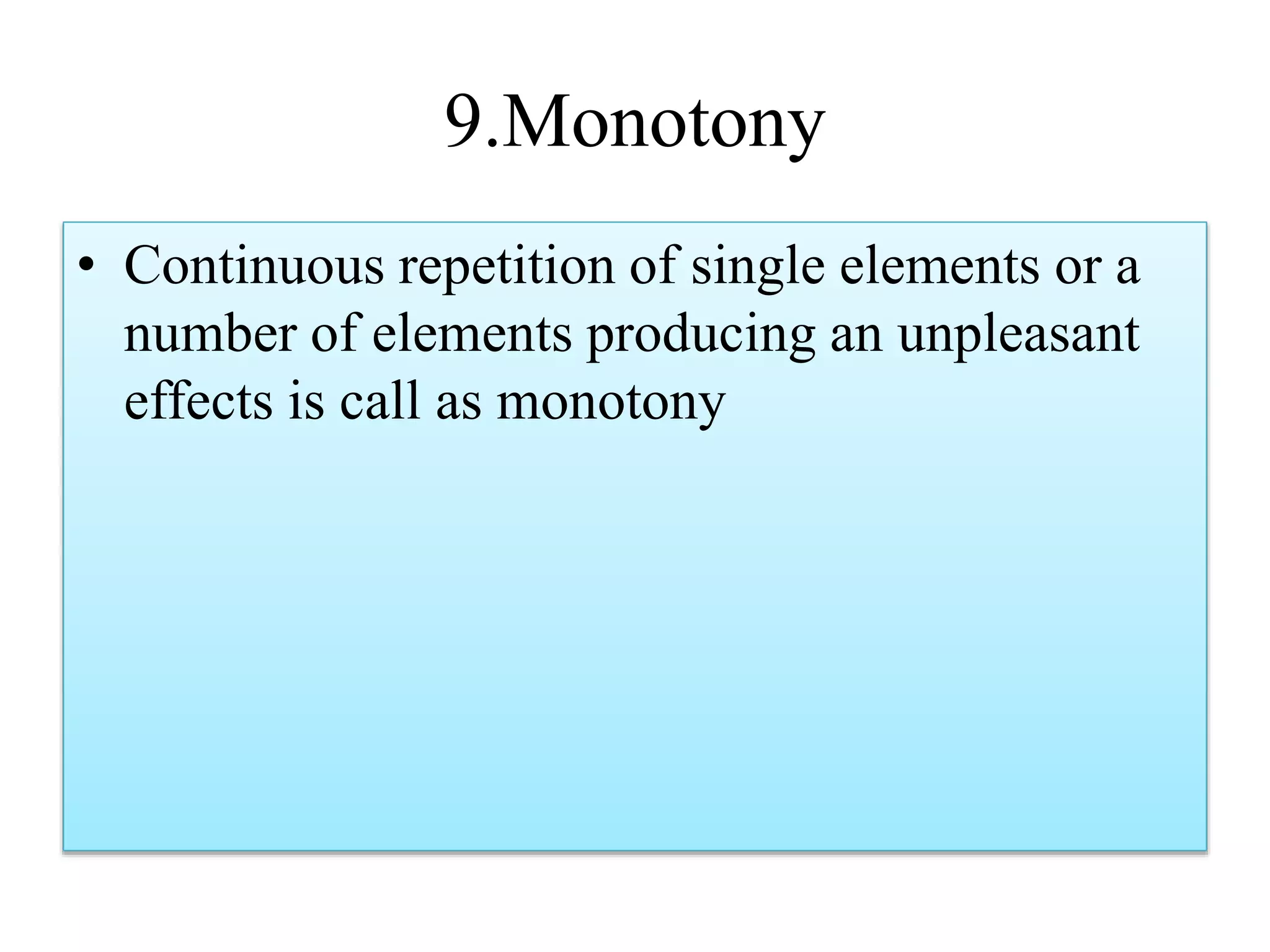 9.Monotony
• Continuous repetition of single elements or a
number of elements producing an unpleasant
effects is call as monotony
 