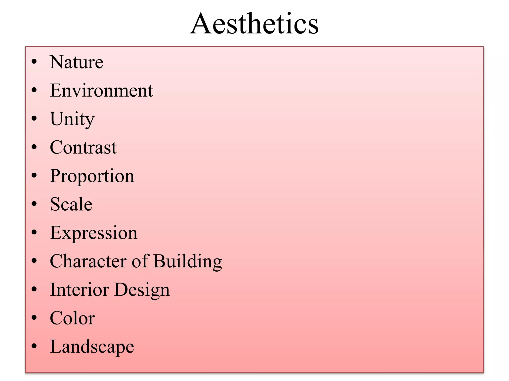 Aesthetics
• Nature
• Environment
• Unity
• Contrast
• Proportion
• Scale
• Expression
• Character of Building
• Interior Design
• Color
• Landscape
 