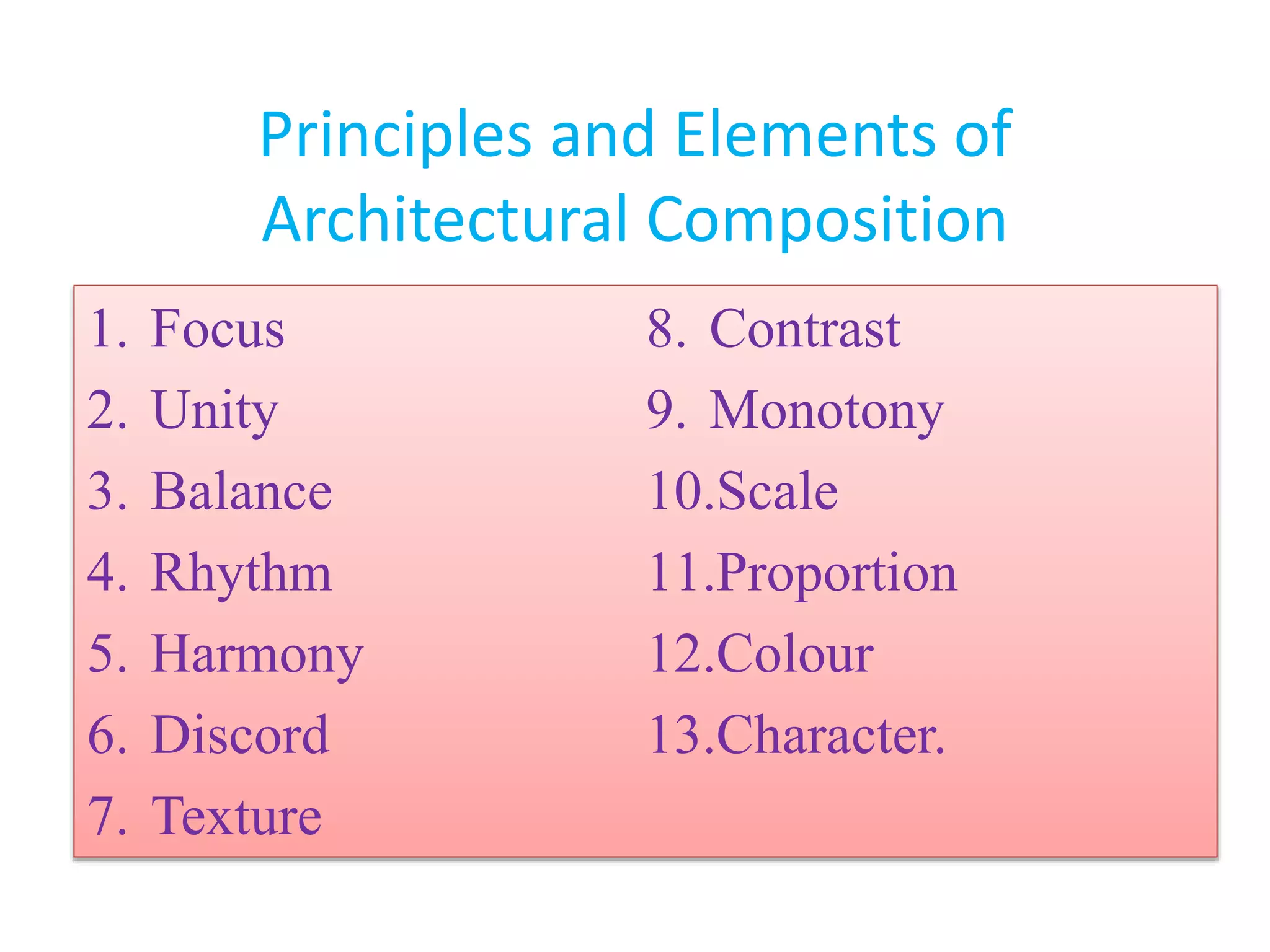 Principles and Elements of
Architectural Composition
1. Focus
2. Unity
3. Balance
4. Rhythm
5. Harmony
6. Discord
7. Texture
8. Contrast
9. Monotony
10.Scale
11.Proportion
12.Colour
13.Character.
 