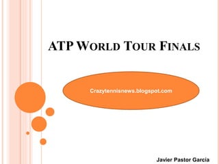 ATP WORLD TOUR FINALS
Crazytennisnews.blogspot.com
Javier Pastor García
 
