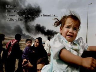 Líbano  Duas coisas são infinitas. O universo e a estupidez humana... “ Albert Einstein” 
