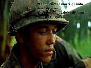 “ O homem não morre quando deixa de viver, Mas sim quando deixa de amar” Charles Chaplin 