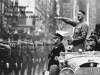 “ Adolf Hitler” Ideologia Nazista Superioridade racial ... “ O cristianismo é uma invensão de cérebros doentes” 