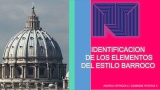 IDENTIFICACION
DE LOS ELEMENTOS
DEL ESTILO BARROCO
ANDREA ESPINOZA C.I 26088688 HISTORIA II
 