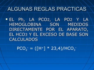 ALGUNAS REGLAS PRACTICASALGUNAS REGLAS PRACTICAS
 EL Ph, LA PCOEL Ph, LA PCO2,2, LA POLA PO22 Y LAY LA
HEMOGLOBINA SON ME...