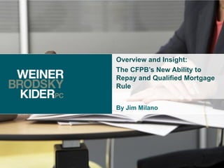 Overview and Insight:
The CFPB’s New Ability to
Repay and Qualified Mortgage
Rule


By Jim Milano




                        1
 