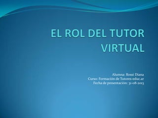Alumna: Rossi Diana
Curso: Formación de Tutores-educ.ar
Fecha de presentación: 31-08-2013
 
