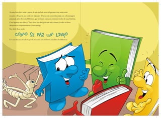 A outra festa foi à noite e, apesar de não ter bolo nem refrigerante, teve muito mais
emoção: a Traça viu seu sonho ser realizado! E ficou mais comovida ainda com a homenagem
preparada pelos livros da biblioteca, que recitaram poesias e contaram trechos de suas histórias.
Com lágrimas nos olhos, a Traça levou sua obra pela mão até a estante, e todos os livros
abraçaram e cumprimentaram o novo amigo.
Seu título ficou sendo
E o mais bacana de tudo é que ele se tornou um dos livros mais lidos da biblioteca!
16
 