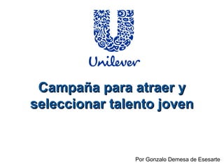 Campaña para atraer yCampaña para atraer y
seleccionar talento jovenseleccionar talento joven
Por Gonzalo Demesa de Esesarte
 