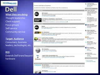 What they are doing Thought leadership Client support Focus groups Self-service Community-service Target  Audience Consumers, business leaders, technologist, etc. ROI Extends Dell brand beyond hardware 