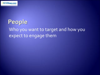 Who you want to target and how you expect to engage them 