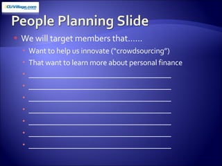 We will target members that…… Want to help us innovate (“crowdsourcing”) That want to learn more about personal finance _____________________________________ _____________________________________ _____________________________________ _____________________________________ _____________________________________ _____________________________________ _____________________________________ 