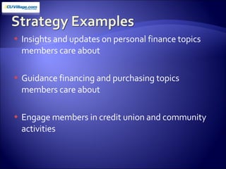 Insights and updates on personal finance topics members care about Guidance financing and purchasing topics members care about Engage members in credit union and community activities 