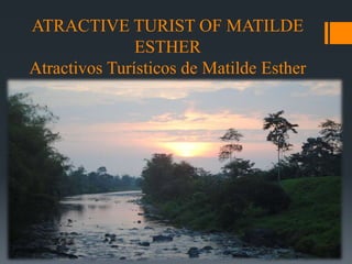 ATRACTIVE TURIST OF MATILDE
ESTHER
Atractivos Turísticos de Matilde Esther
 
