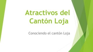 Atractivos del
Cantón Loja
Conociendo el cantón Loja
 