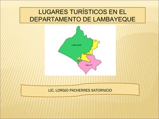 LUGARES TURÍSTICOS EN EL DEPARTAMENTO DE LAMBAYEQUE LIC. LORGIO PACHERRES SATORNICIO 
