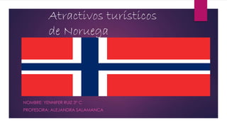 Atractivos turísticos
de Noruega
NOMBRE: YENNIFER RUIZ 3° C
PROFESORA: ALEJANDRA SALAMANCA
 