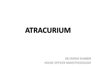 ATRACURIUM
DR.FARWA SHABBIR
HOUSE OFFICER ANAESTHESIOLOGY
 