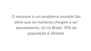 O estresse é um problema mundial tão
sério que os números chegam a ser
assustadores, só no Brasil, 70% da
população é afetada.
 