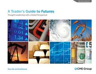 A Trader’s Guide to Futures
Thought Leadership with a Global Perspective
CME GROUP EDUCATION
How the world advances
 