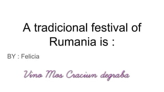 A tradicional festival of
Rumania is :
BY : Felicia
 
