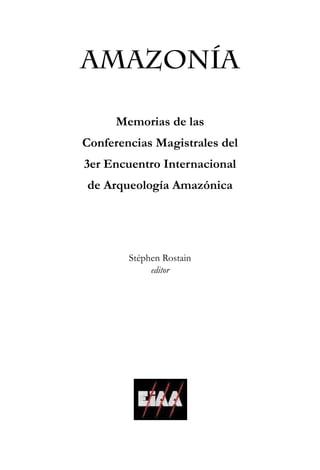 AMAZONÍA
Memorias de las
Conferencias Magistrales del
3er Encuentro Internacional
de Arqueología Amazónica
Stéphen Rostain
editor
 