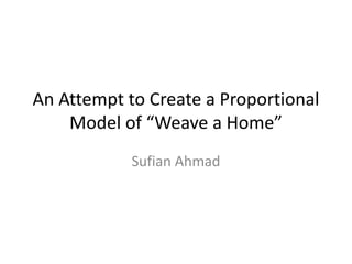 An Attempt to Create a Proportional
Model of “Weave a Home”
Sufian Ahmad
 