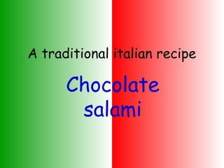 A traditional italian recipe

Chocolate
salami
4A Ungaretti - Melzo

 