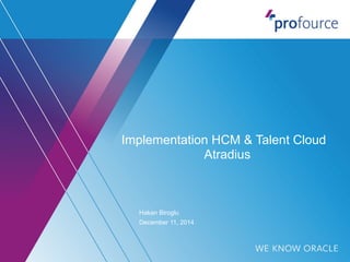 Implementation HCM & Talent Cloud 
Atradius 
Hakan Biroglu 
December 11, 2014 
 