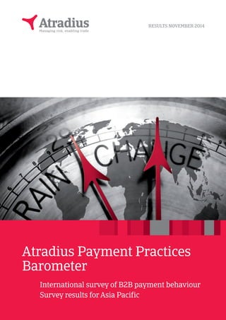 RESULTS NOVEMBER 2014 
Atradius Payment Practices 
Barometer 
International survey of B2B payment behaviour 
Survey results for Asia Pacific 
 