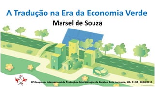 A Tradução na Era da Economia Verde
Marsel de Souza
IV Congresso Internacional de Tradução e Interpretação da Abrates, Belo Horizonte, MG, 31/05 - 02/06/2013
 