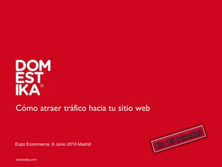 Cómo atraer tráfico hacia tu sitio web Expo Ecommerce: 8 Junio 2010 Madrid 