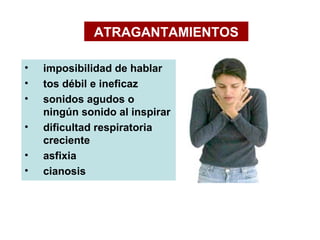 ATRAGANTAMIENTOS

•   imposibilidad de hablar
•   tos débil e ineficaz
•   sonidos agudos o ningún sonido al inspirar
•   ...