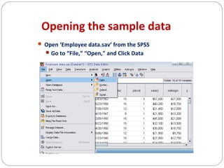 Opening the sample data
 Open ‘Employee data.sav’ from the SPSS
 Go to “File,” “Open,” and Click Data

 