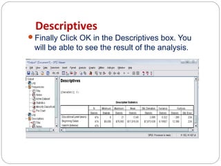 Descriptives
Finally Click OK in the Descriptives box. You

will be able to see the result of the analysis.

 