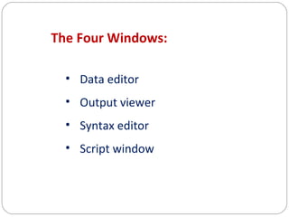 The Four Windows:
• Data editor
• Output viewer
• Syntax editor
• Script window

 
