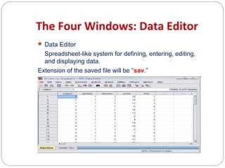 The Four Windows: Data Editor
 Data Editor

Spreadsheet-like system for defining, entering, editing,
and displaying data.
Extension of the saved file will be “sav.”

 