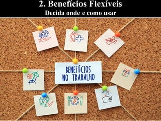 2. Benefícios Flexíveis
Decida onde e como usar
 