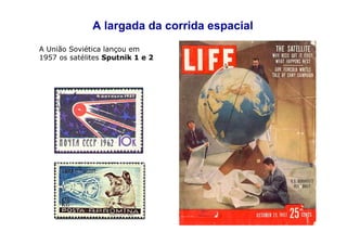 A largada da corrida espacial
A União Soviética lançou em
1957 os satélites Sputnik 1 e 2
 