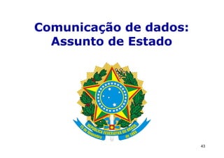 Comunicação de dados:
  Assunto de Estado




                        43
 