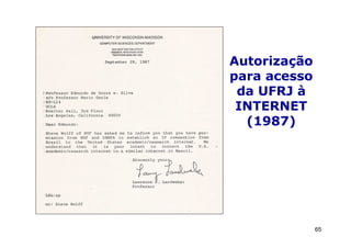 Autorização
para acesso
 da UFRJ à
 INTERNET
  (1987)




              65
 