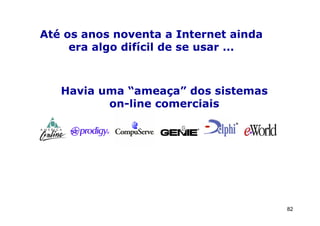Até os anos noventa a Internet ainda
     era algo difícil de se usar ...



   Havia uma “ameaça” dos sistemas
          on-line comerciais




                                       82
 