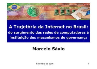 A Trajetória da Internet no Brasil:
do surgimento das redes de computadores à
instituição dos mecanismos de governança


            Marcelo Sávio


              Setembro de 2006             1
 