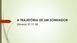 A TRAJETÓRIA DE UM SONHADOR
Gênesis 37.17-20
 