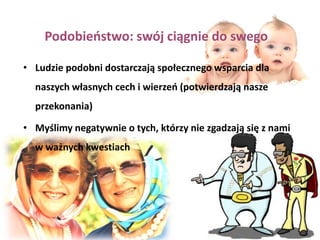 Eksperyment Marka Snydera,                     Elizabeth D. Tanke i EllenBerscheid (1977)Grupie studentów college'u przekazano wiele informacji o innej uczestniczce eksperymentu oraz jej fotografięFotografia przedstawiała albo bardzo atrakcyjną, albo nieatrakcyjną kobietęStudentom powiedziano, że mają z nią przeprowadzić rozmowę telefonicznąFotografie, które otrzymali studenci, nie były fotografiami kobiet, z którymi rzeczywiście rozmawiali. Czy to, w co uwierzyli, stworzyło jakąś rzeczywistość? 