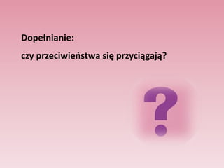 Eksperyment Marka Snydera,                     Elizabeth D. Tanke i EllenBerscheid (1977)Czy to, w co uwierzyli, stworzyło jakąś rzeczywistość? Studenci, którzy wierzyli, że rozmawiają z kobietą atrakcyjną, odpowiadali w sposób łagodny, bardziej akceptowany społecznie niż studenci, którzy sądzili, że rozmawiają z kobietą nieatrakcyjną. Niezależni obserwatorzy ocenili te kobiety, które rozmawiały z partnerami zakładającymi, że są one atrakcyjne, jako bardziej atrakcyjne, budzące zaufanie, ożywione i ciepłe w porównaniu z kobietami, których rozmówcy sądzili, że są nieatrakcyjne.Badanie to zostało powtórzone, z tą różnicą, że odwrócono role - Susan Andersen i Sandra Bem (1981)