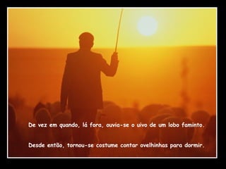 De vez em quando, lá fora, ouvia-se o uivo de um lobo faminto. Desde então, tornou-se costume contar ovelhinhas para dormir. 