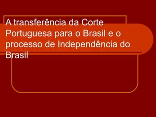A transferência da Corte Portuguesa para o Brasil e o processo de Independência do Brasil 